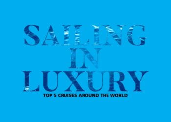 Sailing in luxury Top 5 Cruises around the world 1 Passion Vista Magazine