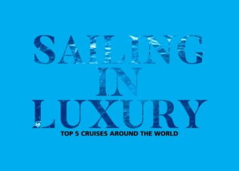 Sailing in luxury Top 5 Cruises around the world