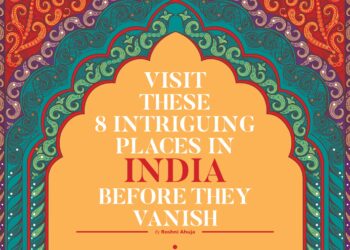 VISIT THESE 8 INTRIGUING PLACES IN INDIA BEFORE THEY VANISH
