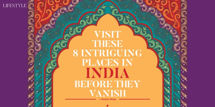 Visit These 8 Intriguing places in India before they vanish Passion Vista Magazine