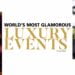 WORD’S MOST GLAMOROUS LUXURY EVENTS